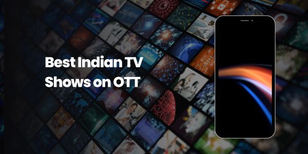 The Best Indian TV Shows to Watch on OTT Platforms